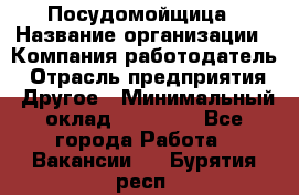 Посудомойщица › Название организации ­ Компания-работодатель › Отрасль предприятия ­ Другое › Минимальный оклад ­ 10 000 - Все города Работа » Вакансии   . Бурятия респ.